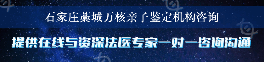 石家庄藁城万核亲子鉴定机构咨询